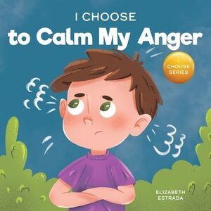 I Choose to Calm My Anger: A Colorful, Picture Book About Anger Management And M